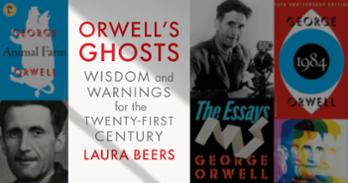 Orwell's Ghosts:  Wisdom and Warnings for the Twenty-First Century by Laura Beers book cover placed in front of a backdrop of photos of Orwell and his book covers.