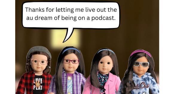 AmericanU Girl Dolls say Thank you for letting me live the AU dream of being on a podcast